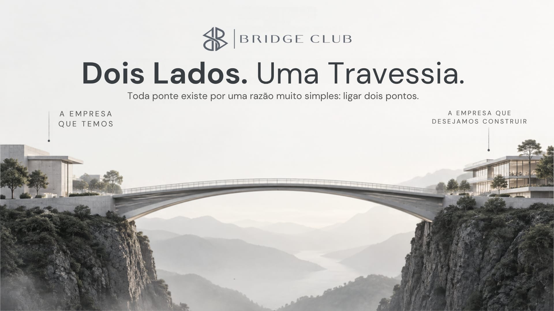 Slide da palestra: Dois Lados. Uma Travessia. Toda ponte existe por uma razão muito simples: ligar dois pontos. Uma ponte em arco liga dois penhascos; à esquerda, a empresa que temos; à direita, a empresa que desejamos construir